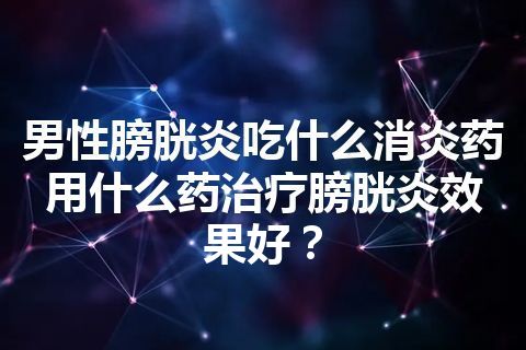 男性膀胱炎吃什么消炎药 用什么药治疗膀胱炎效果好？