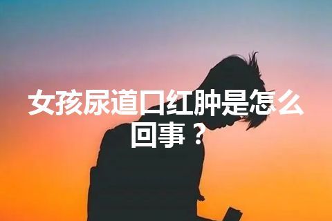 女孩尿道口红肿是怎么回事？