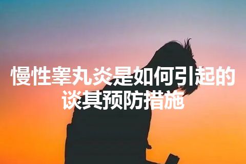 慢性睾丸炎是如何引起的 谈其预防措施