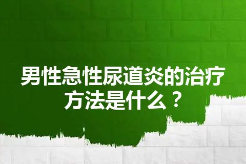 男性急性尿道炎的治疗方法是什么？