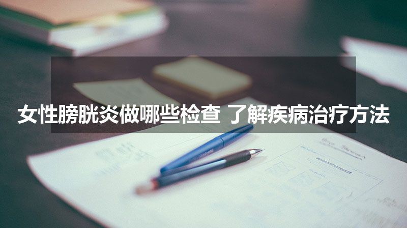 女性膀胱炎做哪些检查 了解疾病治疗方法