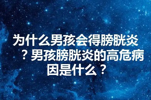 为什么男孩会得膀胱炎？男孩膀胱炎的高危病因是什么？