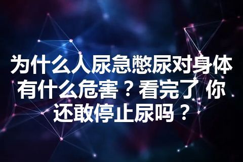 为什么人尿急憋尿对身体有什么危害？看完了 你还敢停止尿吗？