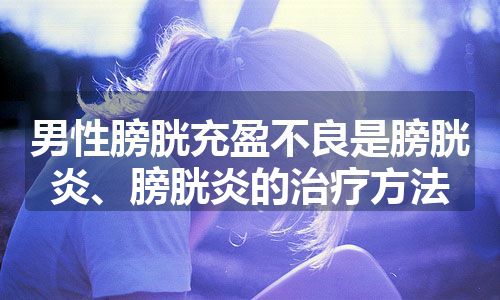 男性膀胱充盈不良是膀胱炎、膀胱炎的治疗方法