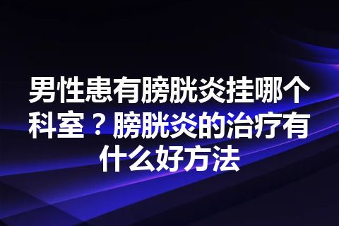 男性患有膀胱炎挂哪个科室？膀胱炎的治疗有什么好方法