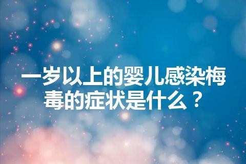 一岁以上的婴儿感染梅毒的症状是什么？