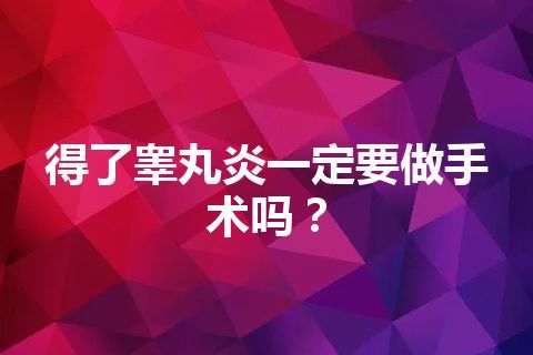 得了睾丸炎一定要做手术吗？