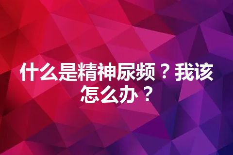 什么是精神尿频？我该怎么办？