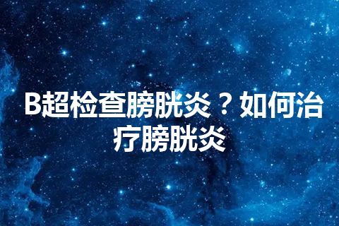 B超检查膀胱炎？如何治疗膀胱炎