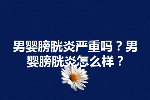 男婴膀胱炎严重吗？男婴膀胱炎怎么样？