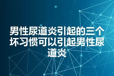 男性尿道炎引起的三个坏习惯可以引起男性尿道炎