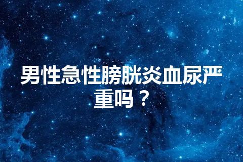 男性急性膀胱炎血尿严重吗？