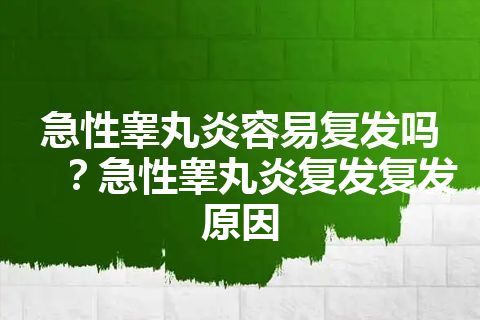 急性睾丸炎容易复发吗？急性睾丸炎复发复发原因