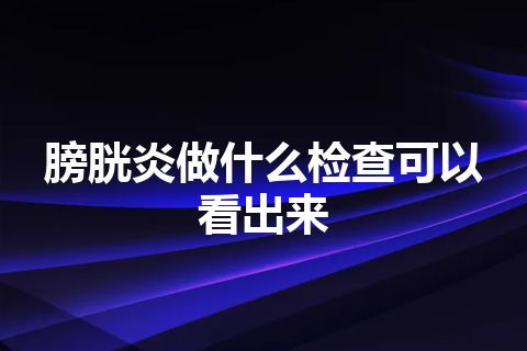 膀胱炎做什么检查可以看出来