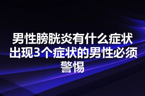 男性膀胱炎有什么症状 出现3个症状的男性必须警惕