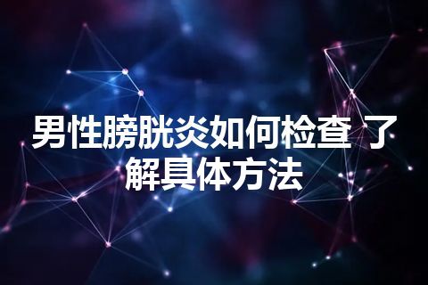 男性膀胱炎如何检查 了解具体方法