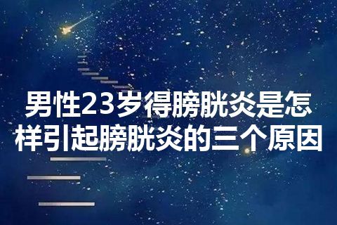 男性23岁得膀胱炎是怎样引起膀胱炎的三个原因