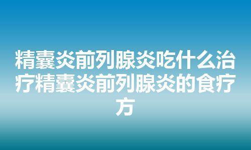 精囊炎前列腺炎吃什么治疗精囊炎前列腺炎的食疗方