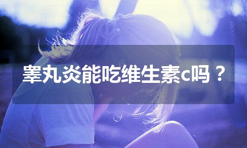 睾丸炎能吃维生素c吗？