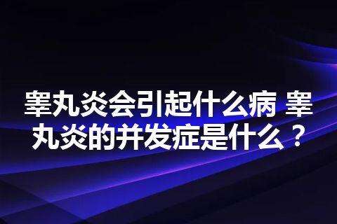 睾丸炎会引起什么病 睾丸炎的并发症是什么？