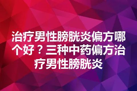 治疗男性膀胱炎偏方哪个好？三种中药偏方治疗男性膀胱炎