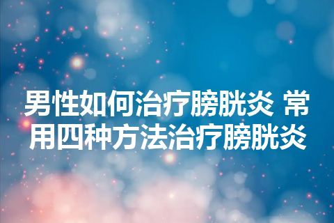 男性如何治疗膀胱炎 常用四种方法治疗膀胱炎