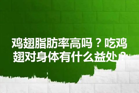 鸡翅脂肪率高吗？吃鸡翅对身体有什么益处？