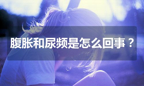 腹胀和尿频是怎么回事？