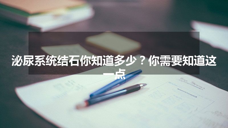 泌尿系统结石你知道多少？你需要知道这一点