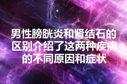 男性膀胱炎和肾结石的区别介绍了这两种疾病的不同原因和症状