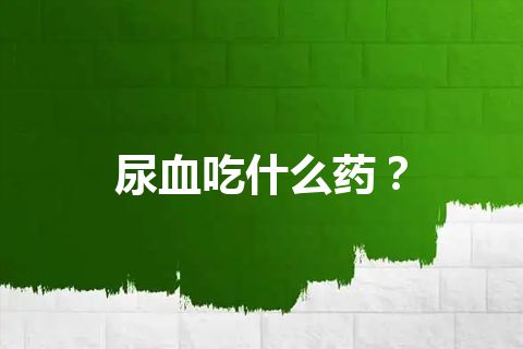 尿血吃什么药？