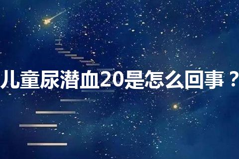 儿童尿潜血20是怎么回事？