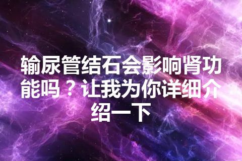 输尿管结石会影响肾功能吗？让我为你详细介绍一下