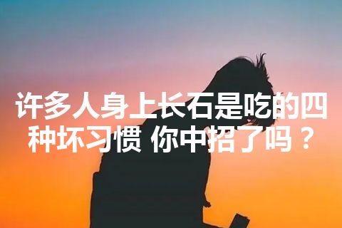 许多人身上长石是吃的四种坏习惯 你中招了吗？