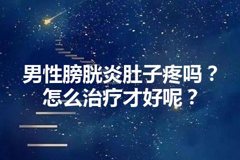 男性膀胱炎肚子疼吗？怎么治疗才好呢？