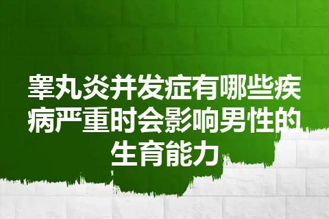 睾丸炎并发症有哪些疾病严重时会影响男性的生育能力