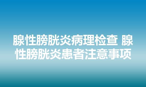 腺性膀胱炎病理检查 腺性膀胱炎患者注意事项