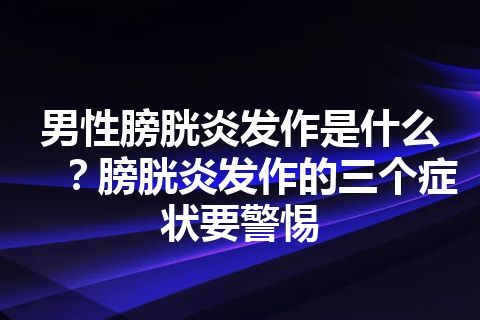 男性膀胱炎发作是什么？膀胱炎发作的三个症状要警惕