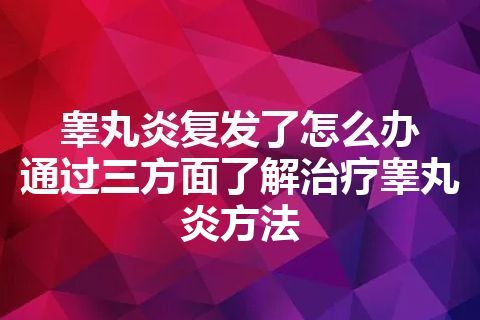 睾丸炎复发了怎么办  通过三方面了解治疗睾丸炎方法