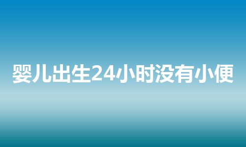 婴儿出生24小时没有小便