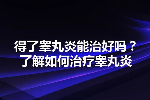 得了睾丸炎能治好吗？了解如何治疗睾丸炎