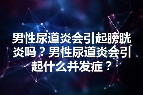 男性尿道炎会引起膀胱炎吗？男性尿道炎会引起什么并发症？