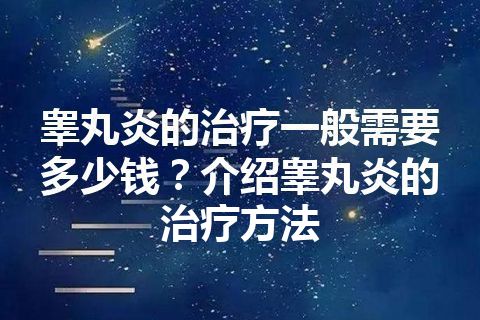 睾丸炎的治疗一般需要多少钱？介绍睾丸炎的治疗方法