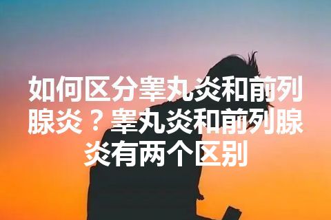 如何区分睾丸炎和前列腺炎？睾丸炎和前列腺炎有两个区别