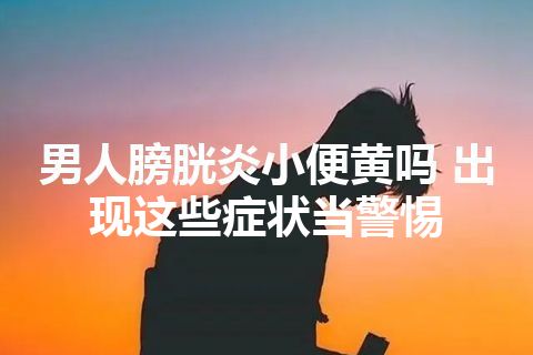 男人膀胱炎小便黄吗 出现这些症状当警惕