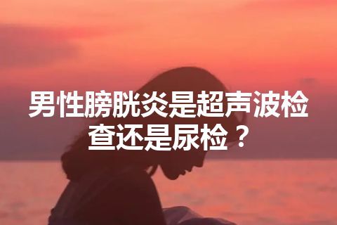 男性膀胱炎是超声波检查还是尿检？