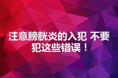 注意膀胱炎的入犯 不要犯这些错误！