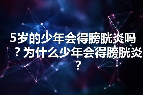 5岁的少年会得膀胱炎吗？为什么少年会得膀胱炎？