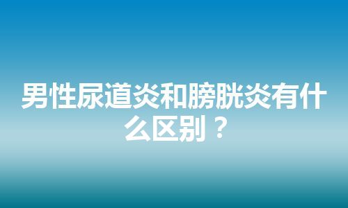 男性尿道炎和膀胱炎有什么区别？