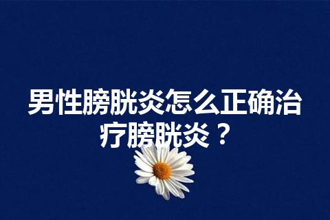 男性膀胱炎怎么正确治疗膀胱炎？